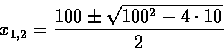 \begin{displaymath}x_{1,2}=\frac{100\pm\sqrt{100^2-4\cdot10}}{2}
\end{displaymath}