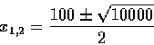 \begin{displaymath}x_{1,2}=\frac{100\pm\sqrt{10000}}{2}
\end{displaymath}