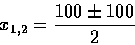 \begin{displaymath}x_{1,2}=\frac{100\pm100}{2}
\end{displaymath}
